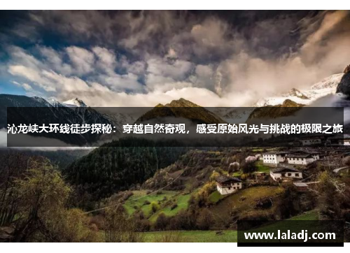 沁龙峡大环线徒步探秘：穿越自然奇观，感受原始风光与挑战的极限之旅